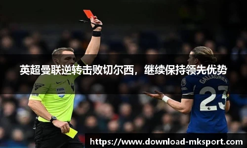 英超曼联逆转击败切尔西，继续保持领先优势