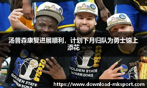 汤普森康复进展顺利，计划下月归队为勇士锦上添花