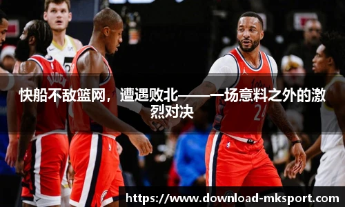 快船不敌篮网，遭遇败北——一场意料之外的激烈对决
