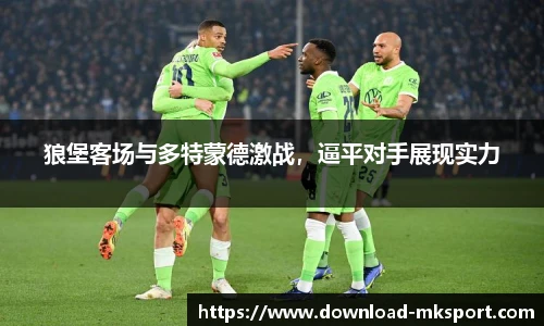 狼堡客场与多特蒙德激战，逼平对手展现实力