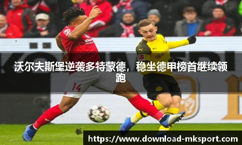 沃尔夫斯堡逆袭多特蒙德，稳坐德甲榜首继续领跑