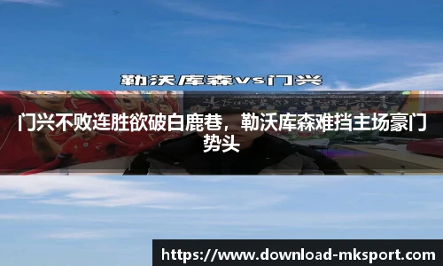 门兴不败连胜欲破白鹿巷，勒沃库森难挡主场豪门势头