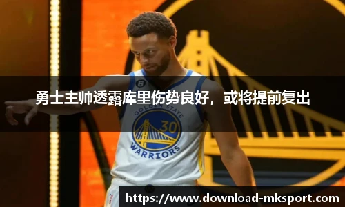 勇士主帅透露库里伤势良好，或将提前复出
