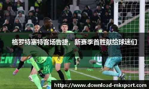 格罗特塞特客场告捷，新赛季首胜献给球迷们