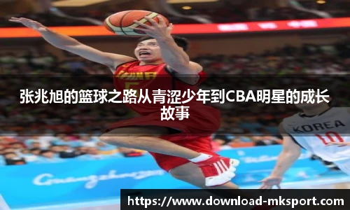 张兆旭的篮球之路从青涩少年到CBA明星的成长故事