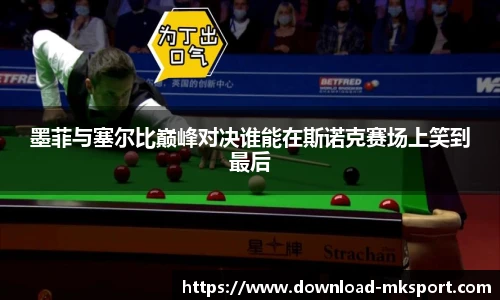 墨菲与塞尔比巅峰对决谁能在斯诺克赛场上笑到最后