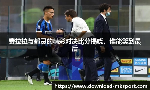 费拉拉与都灵的精彩对决比分揭晓，谁能笑到最后