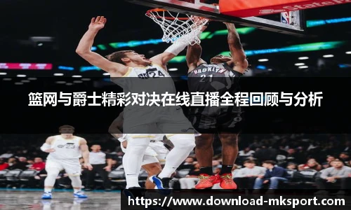 篮网与爵士精彩对决在线直播全程回顾与分析