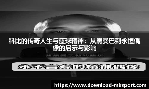 科比的传奇人生与篮球精神：从黑曼巴到永恒偶像的启示与影响