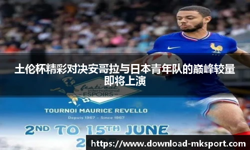 土伦杯精彩对决安哥拉与日本青年队的巅峰较量即将上演