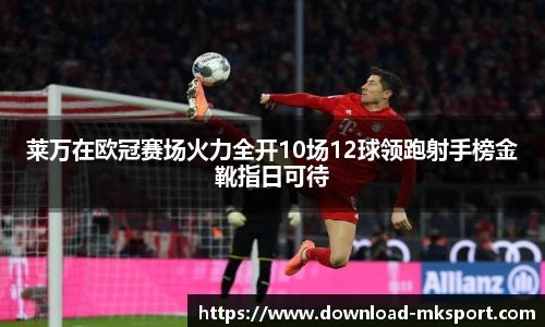 莱万在欧冠赛场火力全开10场12球领跑射手榜金靴指日可待