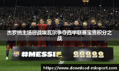 杰罗纳主场迎战埃瓦尔争夺西甲联赛宝贵积分之战