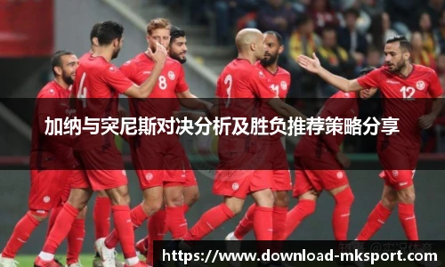 加纳与突尼斯对决分析及胜负推荐策略分享