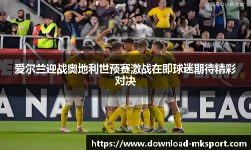 爱尔兰迎战奥地利世预赛激战在即球迷期待精彩对决