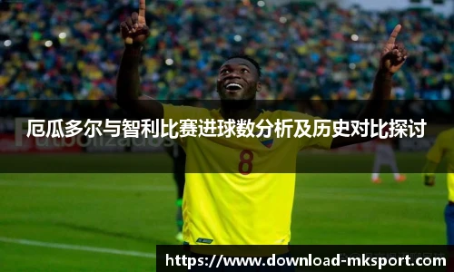 厄瓜多尔与智利比赛进球数分析及历史对比探讨