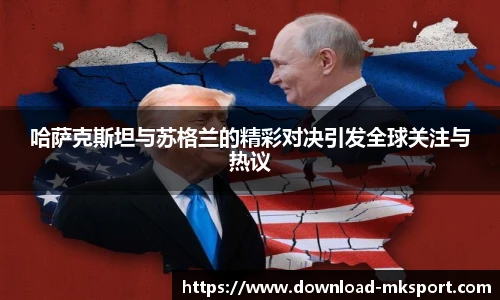 哈萨克斯坦与苏格兰的精彩对决引发全球关注与热议