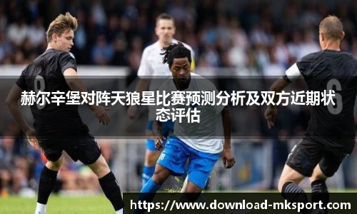 赫尔辛堡对阵天狼星比赛预测分析及双方近期状态评估