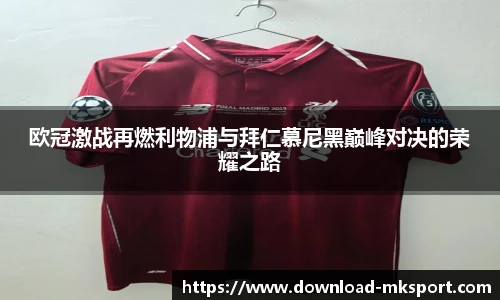 欧冠激战再燃利物浦与拜仁慕尼黑巅峰对决的荣耀之路